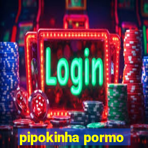 pipokinha pormo